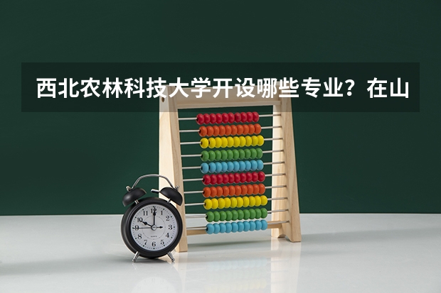 西北农林科技大学开设哪些专业？在山东专业录取分数线一览表