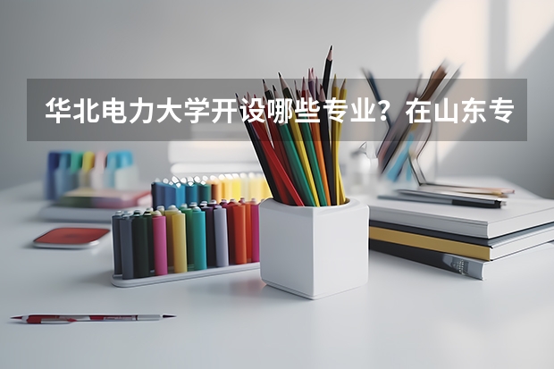 华北电力大学开设哪些专业？在山东专业录取分数线一览表