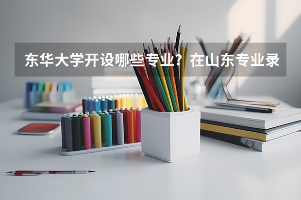 东华大学开设哪些专业？在山东专业录取分数线一览表