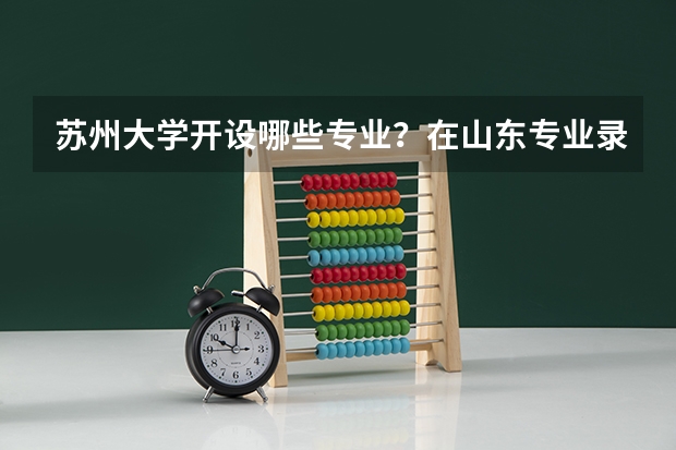 苏州大学开设哪些专业？在山东专业录取分数线一览表