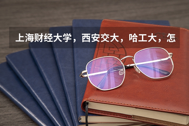 上海财经大学,西安交大,哈工大,怎样选择?主要考虑专业及就业。 南开大学文科好 还是西安交大好??