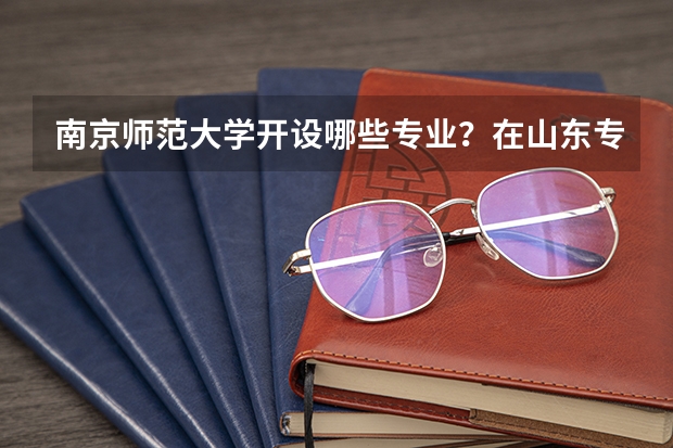 南京师范大学开设哪些专业？在山东专业录取分数线一览表