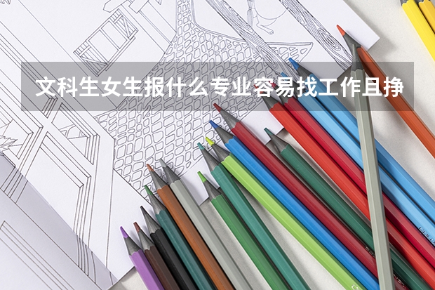 文科生女生报什么专业容易找工作且挣钱也不少?或者未来几年比较热门的专业是什么?