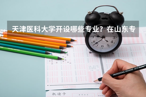 天津医科大学开设哪些专业？在山东专业录取分数线一览表