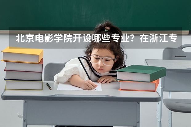 北京电影学院开设哪些专业？在浙江专业录取分数线一览表