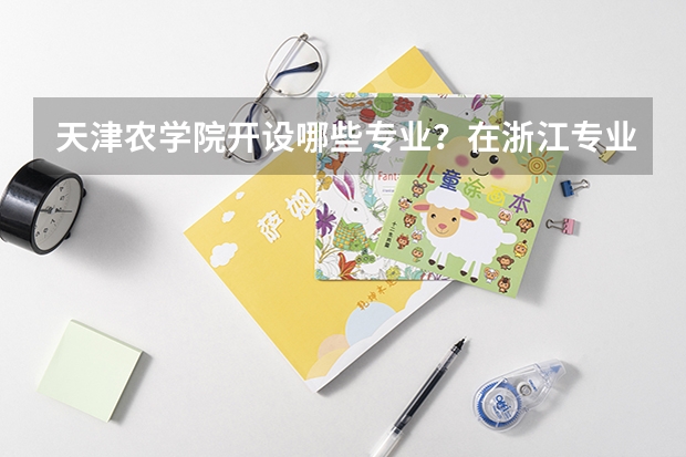 天津农学院开设哪些专业？在浙江专业录取分数线一览表