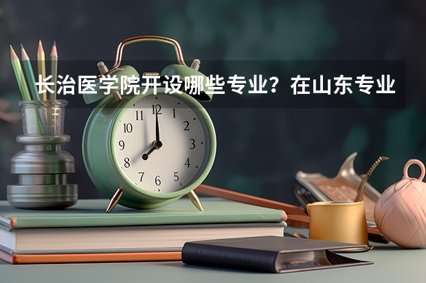 长治医学院开设哪些专业？在山东专业录取分数线一览表
