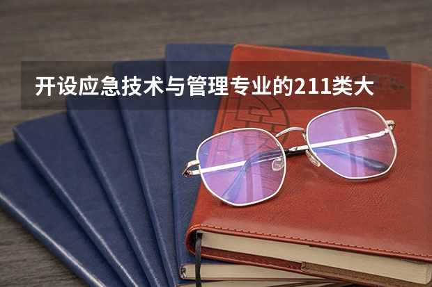 开设应急技术与管理专业的211类大学有哪些