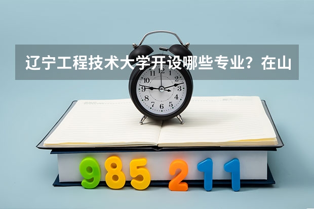 辽宁工程技术大学开设哪些专业？在山东专业录取分数线一览表