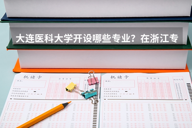 大连医科大学开设哪些专业？在浙江专业录取分数线一览表