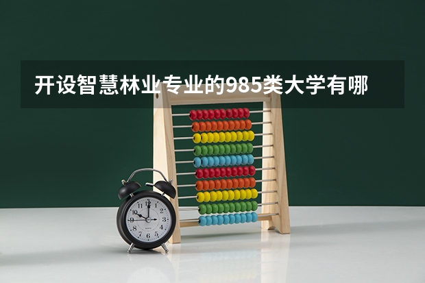 开设智慧林业专业的985类大学有哪些