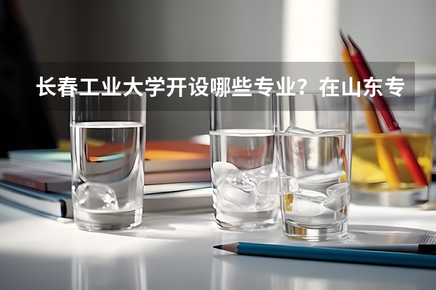 长春工业大学开设哪些专业？在山东专业录取分数线一览表