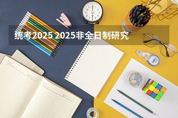 统考2025 2025非全日制研究生全国统考时间