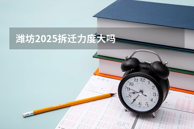 潍坊2025拆迁力度大吗