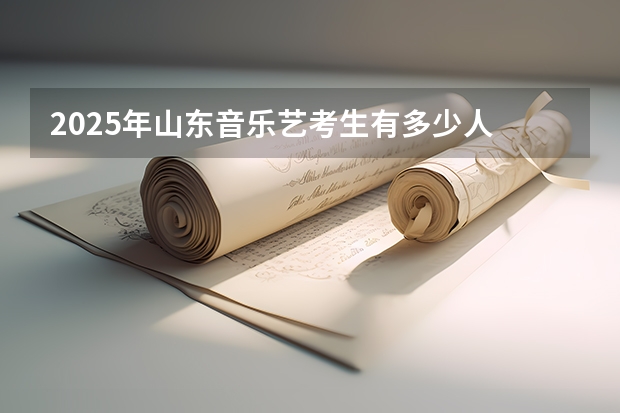 2025年山东音乐艺考生有多少人