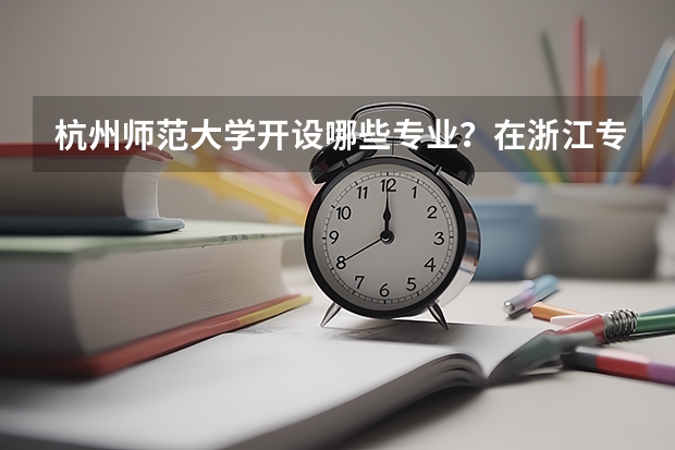杭州师范大学开设哪些专业？在浙江专业录取分数线一览表