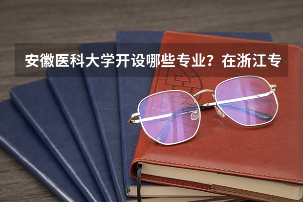 安徽医科大学开设哪些专业？在浙江专业录取分数线一览表