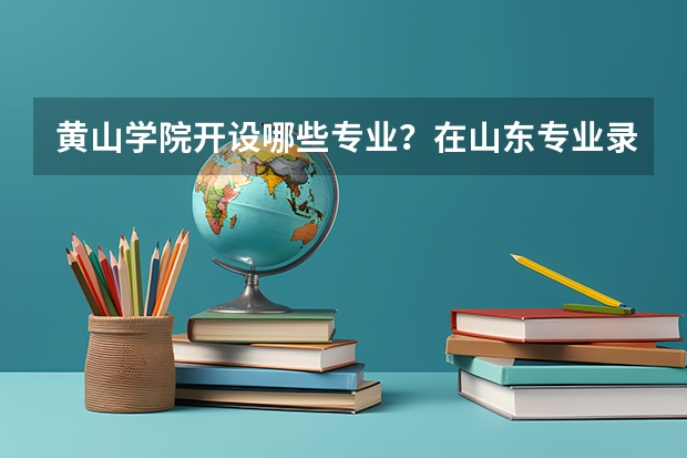 黄山学院开设哪些专业？在山东专业录取分数线一览表