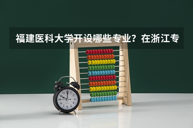 福建医科大学开设哪些专业？在浙江专业录取分数线一览表