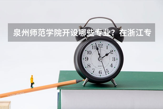 泉州师范学院开设哪些专业？在浙江专业录取分数线一览表