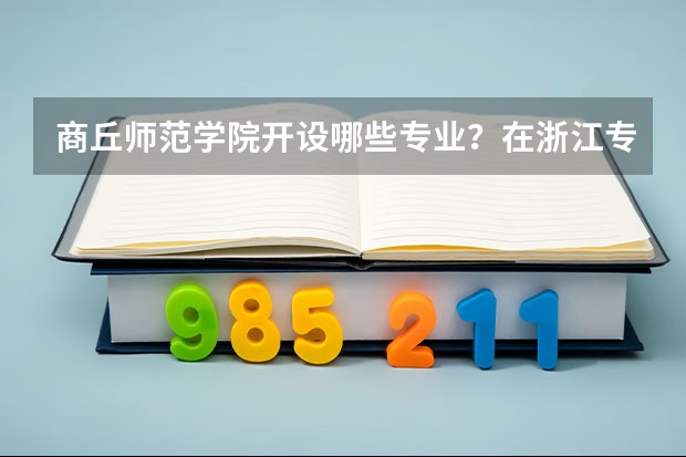 商丘师范学院开设哪些专业？在浙江专业录取分数线一览表
