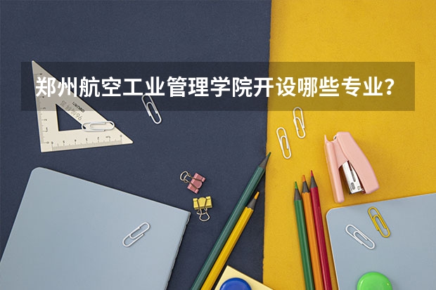 郑州航空工业管理学院开设哪些专业？在浙江专业录取分数线一览表