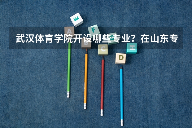 武汉体育学院开设哪些专业？在山东专业录取分数线一览表