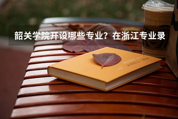 韶关学院开设哪些专业？在浙江专业录取分数线一览表