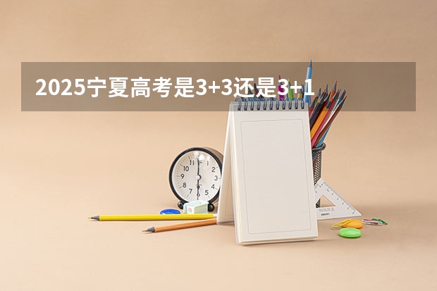 2025宁夏高考是3+3还是3+1+2模式？ 2024年高考时间