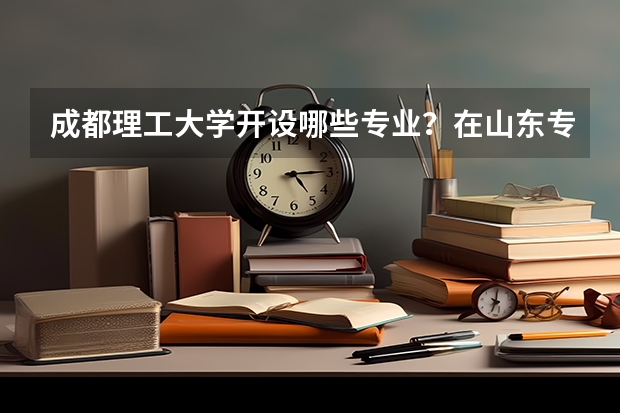 成都理工大学开设哪些专业？在山东专业录取分数线一览表