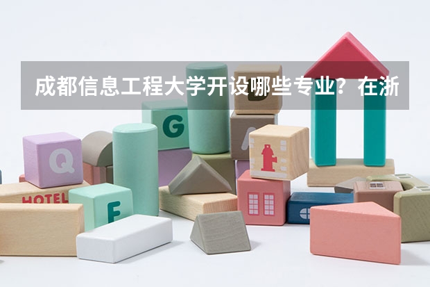 成都信息工程大学开设哪些专业？在浙江专业录取分数线一览表
