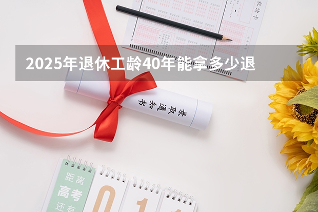 2025年退休工龄40年能拿多少退休金长春市