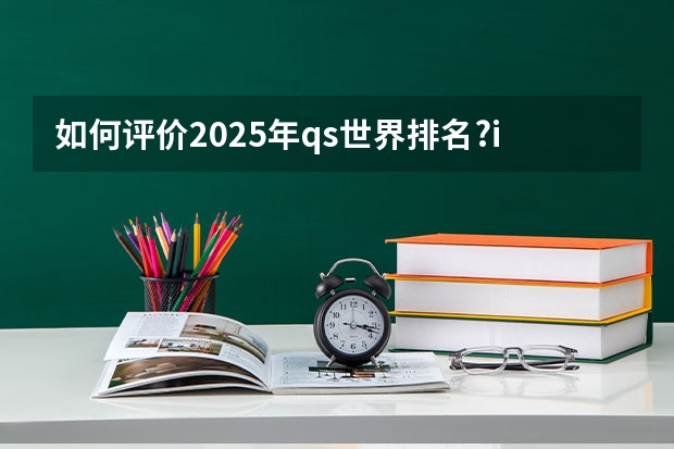 如何评价2025年qs世界排名?ic第2、ucl第9、墨大13、伯