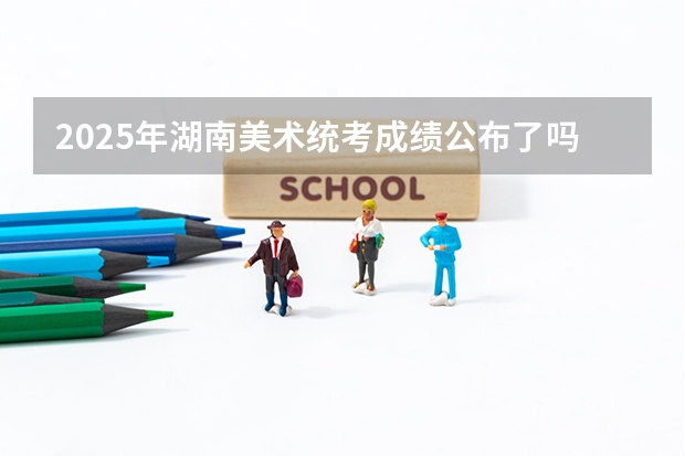2025年湖南美术统考成绩公布了吗