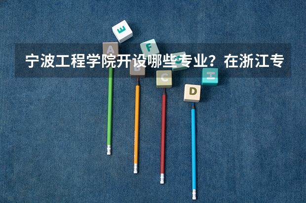 宁波工程学院开设哪些专业？在浙江专业录取分数线一览表