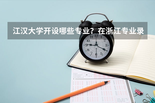 江汉大学开设哪些专业？在浙江专业录取分数线一览表