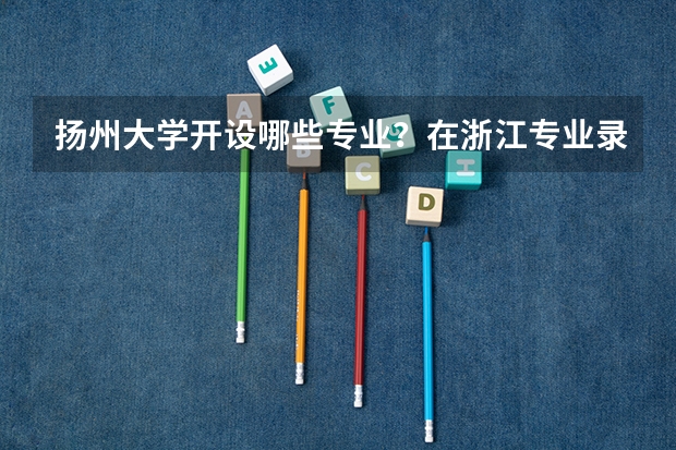 扬州大学开设哪些专业？在浙江专业录取分数线一览表