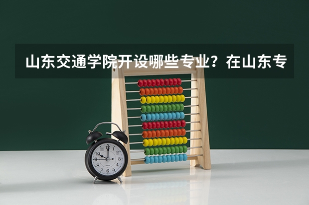 山东交通学院开设哪些专业？在山东专业录取分数线一览表