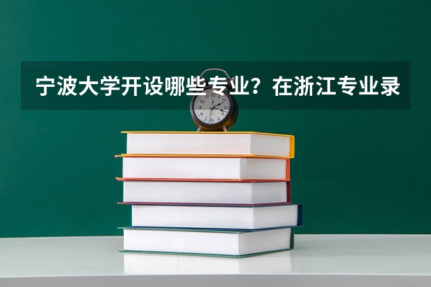 宁波大学开设哪些专业？在浙江专业录取分数线一览表