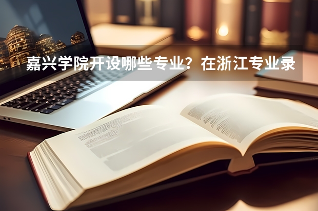 嘉兴学院开设哪些专业？在浙江专业录取分数线一览表