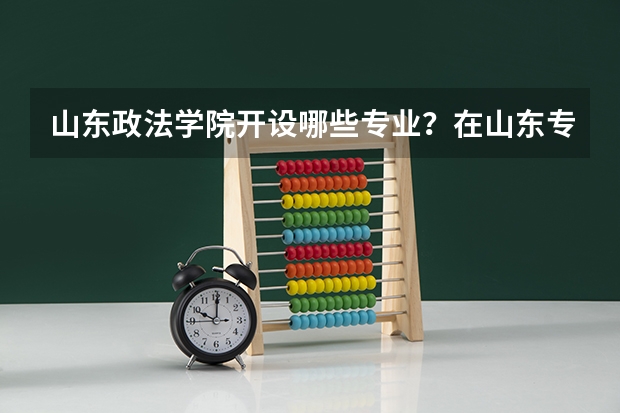 山东政法学院开设哪些专业？在山东专业录取分数线一览表
