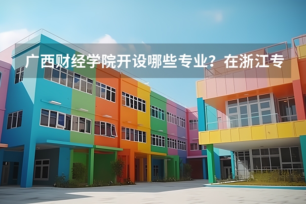 广西财经学院开设哪些专业？在浙江专业录取分数线一览表