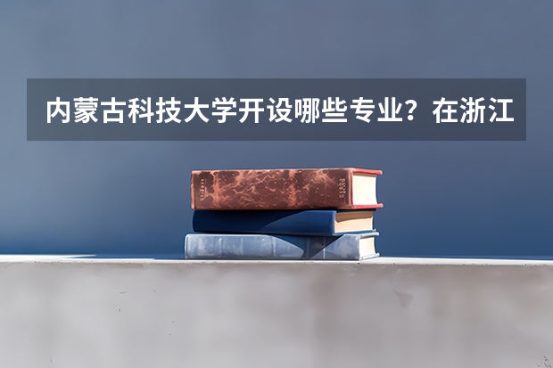 内蒙古科技大学开设哪些专业？在浙江专业录取分数线一览表
