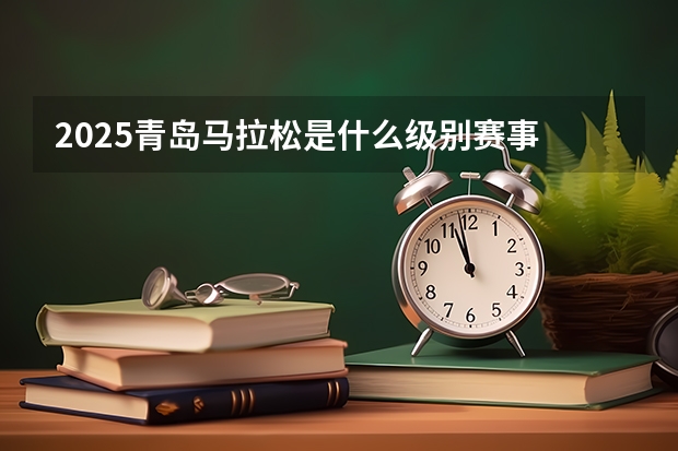 2025青岛马拉松是什么级别赛事