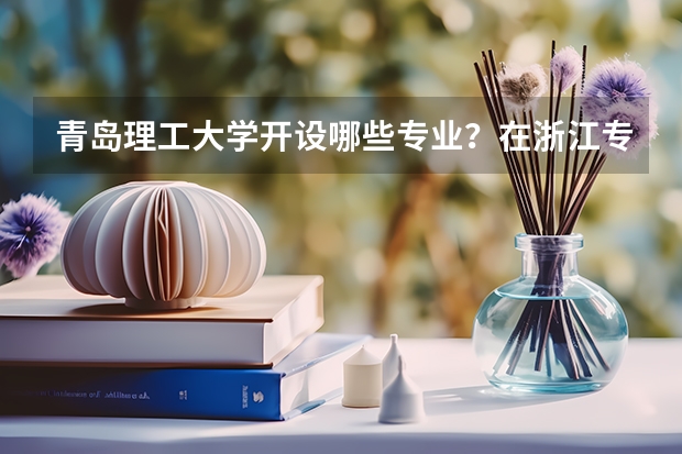 青岛理工大学开设哪些专业？在浙江专业录取分数线一览表