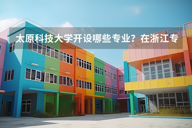 太原科技大学开设哪些专业？在浙江专业录取分数线一览表