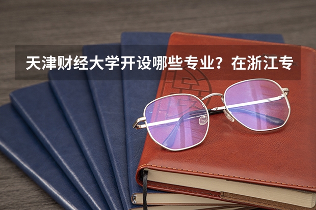 天津财经大学开设哪些专业？在浙江专业录取分数线一览表