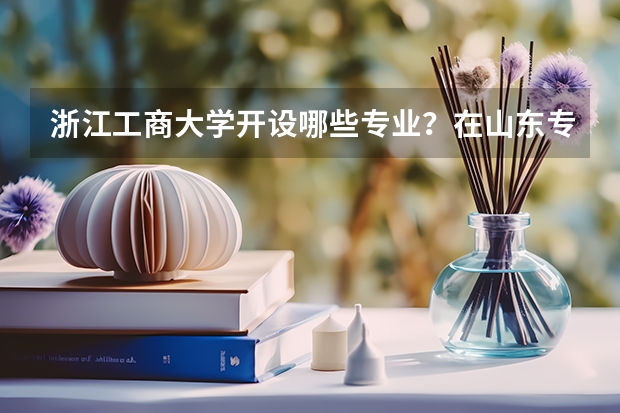 浙江工商大学开设哪些专业？在山东专业录取分数线一览表