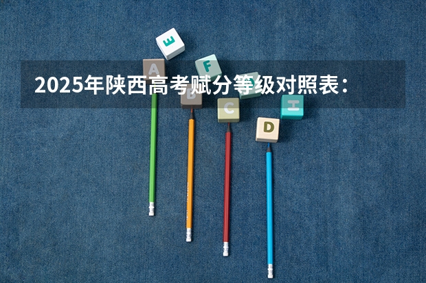 2025年陕西高考赋分等级对照表：含计算公式、规则详解 各省高考用哪套卷子？附黑白/王后雄/金太阳等押题卷
