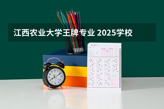 江西农业大学王牌专业 2025学校怎么样